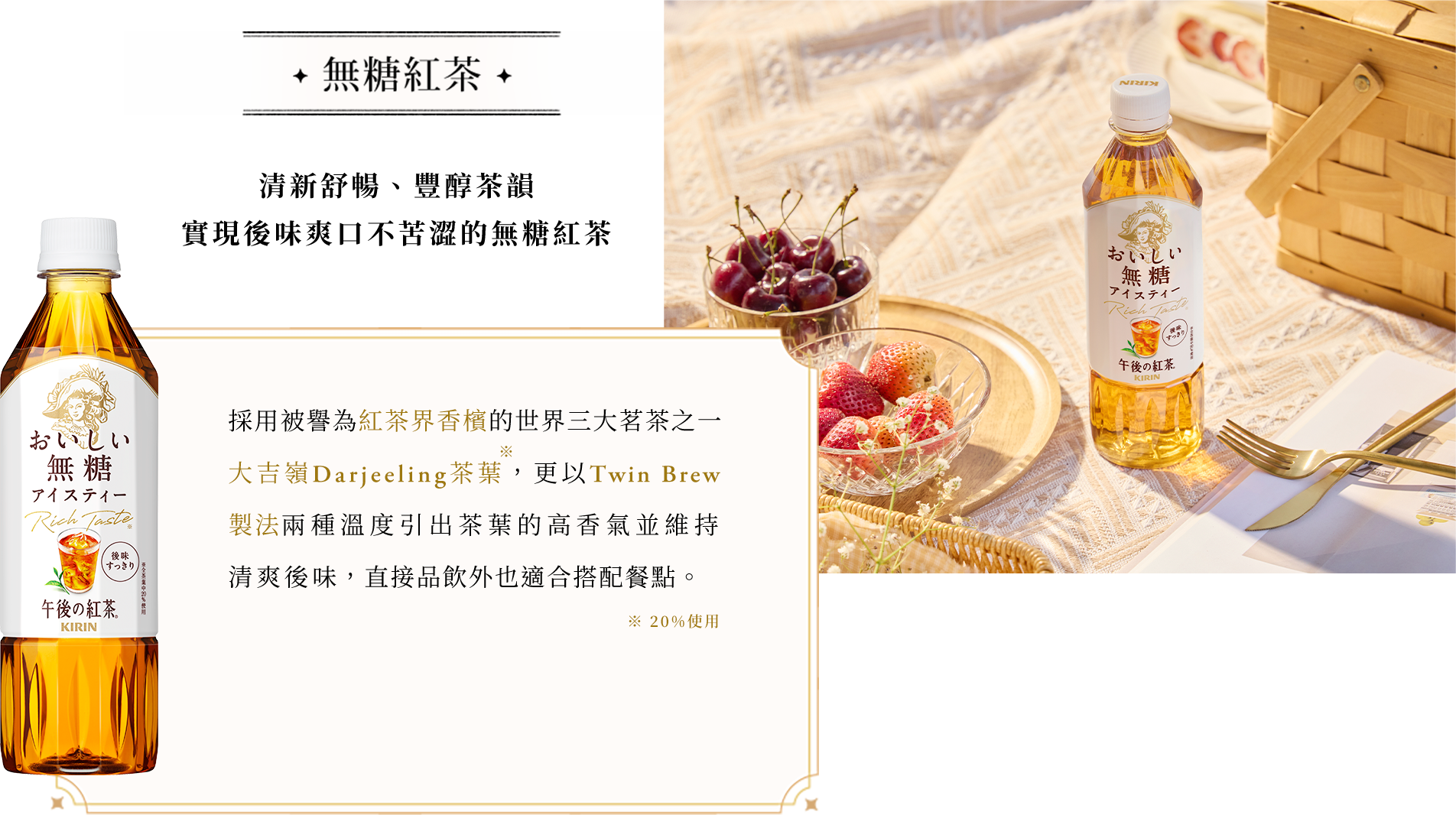 無糖紅茶 採用被譽為紅茶界香檳的世界三大茗茶之一大吉嶺Darjeeling茶葉，更以Twin Brew 製法兩種溫度引出茶葉的高香氣並維持清爽後味，直接品飲外也適合搭配餐點。